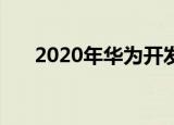 2020年华为开发者大会 最新消息报道