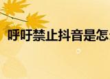 呼吁禁止抖音是怎么回事为什么要禁止抖音