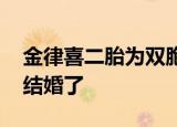 金律喜二胎为双胞胎 金律喜是谁金律喜跟谁结婚了