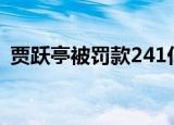 贾跃亭被罚款241亿元 为什么被罚做了什么
