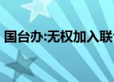 国台办:无权加入联合国 具体情况是怎样的呢