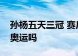 孙杨五天三冠 赛后孙杨说了什么有信心备战奥运吗