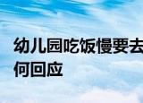 幼儿园吃饭慢要去厕所吃这是怎么回事官方如何回应