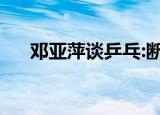 邓亚萍谈乒乓:断代培养攻奖牌  只为赢