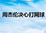周杰伦决心打网球 为讨天王嫂开心为爱奉献