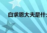 白求恩大夫是什么国人 附具体详情介绍