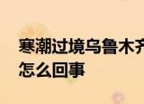 寒潮过境乌鲁木齐道路结冰车辆打滑 具体是怎么回事