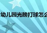 幼儿园光膀打球怎么回事具体事件经过是什么