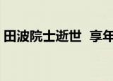 田波院士逝世  享年多少岁田波个人资料介绍