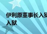 伊利原董事长入狱 伊利原董事长犯了什么罪入狱