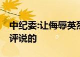 中纪委:让侮辱英烈者付出应有代价 具体如何评说的