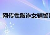 网传性敲诈女辅警照片系冒用 这是怎么回事