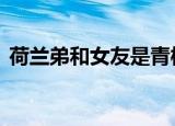 荷兰弟和女友是青梅竹马 又是一对神仙眷侣