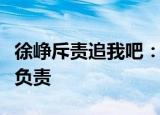徐峥斥责追我吧：节目组毫无安全意识绝对要负责