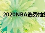 2020NBA选秀抽签结果出炉 最新排名查看