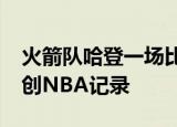 火箭队哈登一场比赛狂砍54分哈登狂砍54分创NBA记录