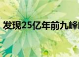 发现25亿年前九峰吐鲁番兽 具体是怎么回事