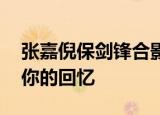 张嘉倪保剑锋合影 他们两个同框是否勾起了你的回忆