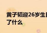 黄子韬迎26岁生日怎么回事吴亦凡送祝福说了什么