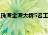 珠海金海大桥5名工人落海失联 当前什么情况