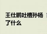 王仕鹏吐槽孙杨  前篮球国手吐槽游泳王子说了什么
