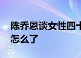 陈乔恩谈女性四十 陈乔恩说了什么女性四十怎么了