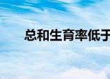 总和生育率低于国际警戒线 什么情况