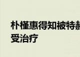 朴槿惠得知被特赦很淡定 目前在一家医院接受治疗