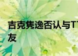 吉克隽逸否认与TT恋爱 女方：假的 只是好朋友