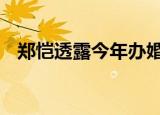 郑恺透露今年办婚礼 夫妻俩满满的都是爱