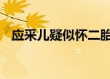 应采儿疑似怀二胎 为什么这么说什么情况