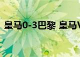 皇马0-3巴黎 皇马VS巴黎双方阵容详情一览