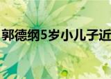 郭德纲5岁小儿子近照 和郭德纲像吗长什么样