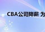 CBA公司降薪 为什么要降薪降低到多少