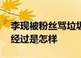 李现被粉丝骂垃圾 李现为什么被骂垃圾事件经过是怎样