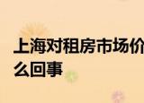 上海对租房市场价格指导链家回应来了这是怎么回事