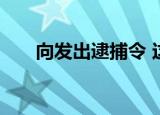 向发出逮捕令 这是什么情况怎么回应