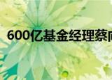 600亿基金经理蔡向阳逝世 具体是怎么回事