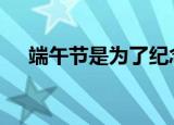 端午节是为了纪念谁的 端午节日的由来