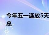 今年五一连放5天假 2021年最新放假安排汇总
