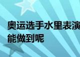 奥运选手水里表演时如何不花妆容到底怎样才能做到呢