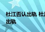 杜江否认出轨 杜江被曝出轨谁杜江如何回应出轨