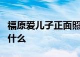 福原爱儿子正面照什么样子福原爱儿子小名叫什么