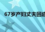 67岁产妇丈夫回应 面对质疑如何回应详情