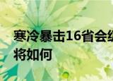 寒冷暴击16省会级城市气温创新低 具体情况将如何