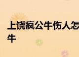 上饶疯公牛伤人怎么回事民警果断击毙发疯公牛
