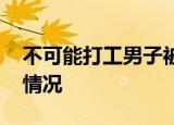 不可能打工男子被重点关注 这是为什么具体情况