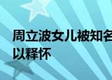 周立波女儿被知名学校录取：3年无妄之灾得以释怀