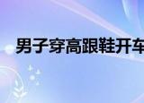 男子穿高跟鞋开车 事情经过具体是怎样的