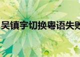 吴镇宇切换粤语失败是什么梗张家辉：不要秀